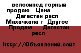 велосипед горный продаю › Цена ­ 4 000 - Дагестан респ., Махачкала г. Другое » Продам   . Дагестан респ.